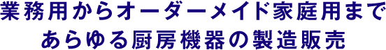 業務用からオーダーメイド家庭用まであらゆる厨房機器の製造販売